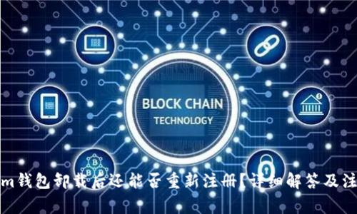 Tokenim钱包卸载后还能否重新注册？详细解答及注意事项