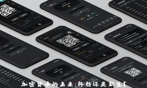 
加密货币的未来：终结还是新生？