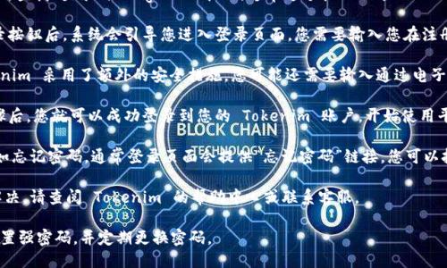 要登录 Tokenim 账户，您可以按照以下步骤操作：

1. **访问官网**: 在浏览器中输入 Tokenim 的官方网站地址，通常是“tokenim.com”或者您在注册时收到的相关链接。

2. **找到登录按钮**: 在首页上，查找“登录”或“Sign In”按钮，通常这个按钮位于页面的右上角。

3. **输入账户信息**: 点击登录按钮后，系统会引导您进入登录页面。您需要输入您在注册时使用的电子邮件地址和密码。

4. **验证码验证**: 如果 Tokenim 采用了额外的安全措施，您可能还需要输入通过电子邮件或手机收到的验证码。

5. **访问账户**: 完成以上步骤后，您就可以成功登录到您的 Tokenim 账户，开始使用平台提供的功能。

如果在登录过程中遇到问题，比如忘记密码，通常登录页面会提供“忘记密码”链接，您可以按照提示重置密码。

如需更详细的帮助或具体问题解决，请查阅 Tokenim 的帮助中心或联系客服。

此外，为了增强安全性，建议您设置强密码，并定期更换密码。