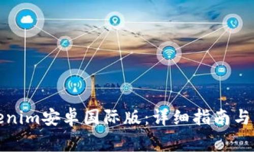 如何下载Tokenim安卓国际版：详细指南与常见问题解答