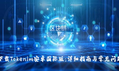 如何下载Tokenim安卓国际版：详细指南与常见问题解答