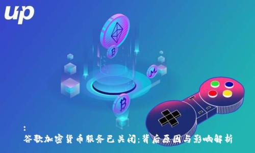 :
谷歌加密货币服务已关闭：背后原因与影响解析