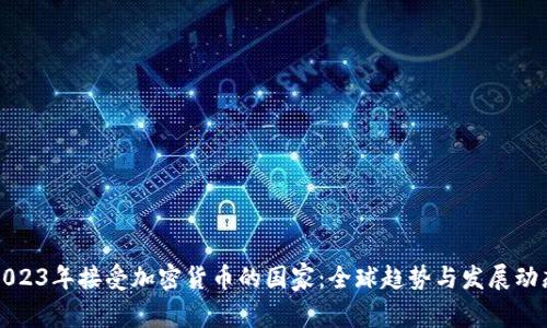 2023年接受加密货币的国家：全球趋势与发展动态