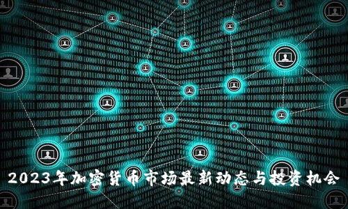 2023年加密货币市场最新动态与投资机会