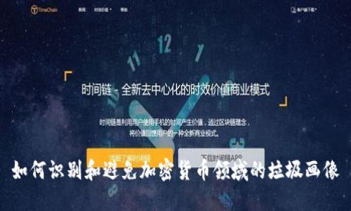 如何识别和避免加密货币领域的垃圾画像