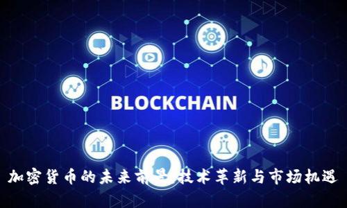 加密货币的未来前景：技术革新与市场机遇