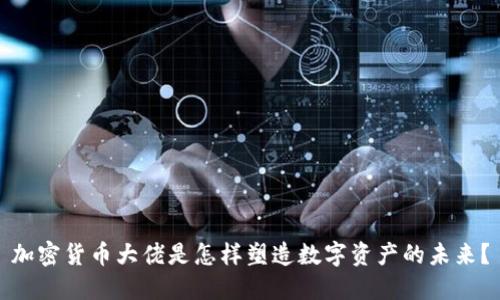 加密货币大佬是怎样塑造数字资产的未来？