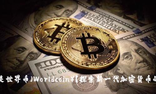 什么是世界币（Worldcoin）？探索新一代加密货币的未来