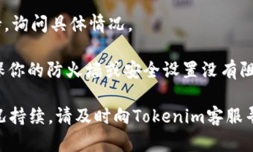 关于“tokenim会不会打不开”的问题，具体情况可能取决于很多因素，例如网络状况、网站维护、浏览器兼容性等。如果你有访问Tokenim网站的需求，但无法打开，可以尝试以下几个解决办法：

1. **检查网络连接**：确保你的网络连接正常，可以尝试访问其他网站以确认网络是否正常。

2. **清除浏览器缓存**：有时候缓存会造成页面加载问题，可以尝试清除浏览器的缓存和cookies。

3. **尝试不同的浏览器**：有些网站可能在特定的浏览器上无法正常打开，尝试换个浏览器看看。

4. **查看网站状态**：可以使用一些网站监控工具查看Tokenim网站是否宕机或者有问题。

5. **联系网站支持**：如果以上方法都无效，可以尝试联系Tokenim的客户支持，询问具体情况。

6. **检查防火墙设置**：有些防火墙或安全软件可能会阻止访问特定网站，确保你的防火墙或安全设置没有阻挡这个网站。

提供这几种解决办法后，你仍然无法解决问题，可能需要进一步的信息。如果情况持续，请及时向Tokenim客服寻求帮助。