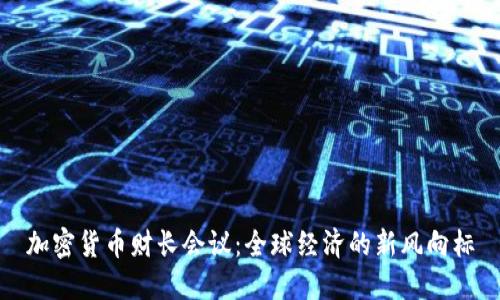 加密货币财长会议：全球经济的新风向标