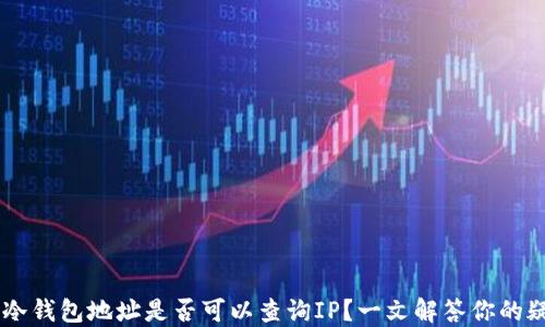 
IM冷钱包地址是否可以查询IP？一文解答你的疑问