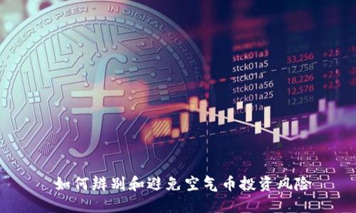  如何辨别和避免空气币投资风险