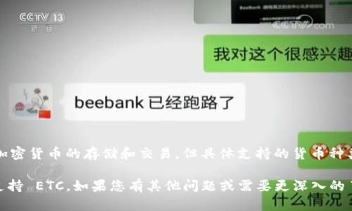 截至我最后的信息更新（2023年10月），Tokenim 是一款加密货币钱包或交易平台，支持多种加密货币的存储和交易。但具体支持的货币种类可能会随着时间而变化。ETC（以太经典）是一种相对知名的加密货币，许多平台都选择支持它。

为了获得最准确的信息，建议您访问 Tokenim 的官方网站或查看其最新的公告，以确认是否支持 ETC。如果您有其他问题或需要更深入的了解，请告诉我！