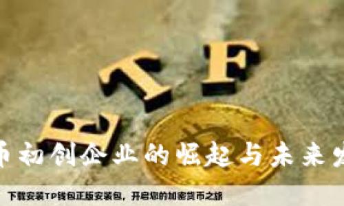 加密货币初创企业的崛起与未来发展趋势