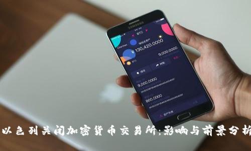 以色列关闭加密货币交易所：影响与前景分析