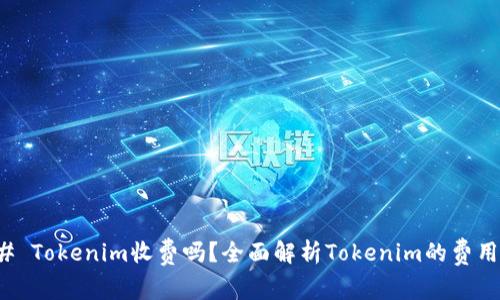 ### Tokenim收费吗？全面解析Tokenim的费用结构