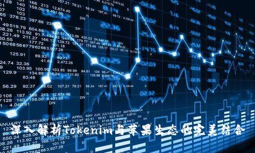 深入解析Tokenim与苹果生态的完美结合
