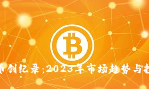 加密货币创纪录：2023年市场趋势与投资机会