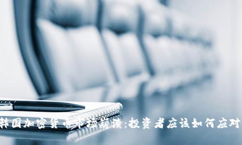 韩国加密货币市场崩溃：投资者应该如何应对？