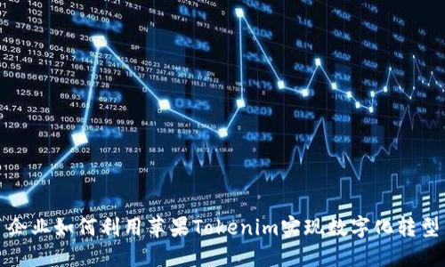 企业如何利用苹果Tokenim实现数字化转型