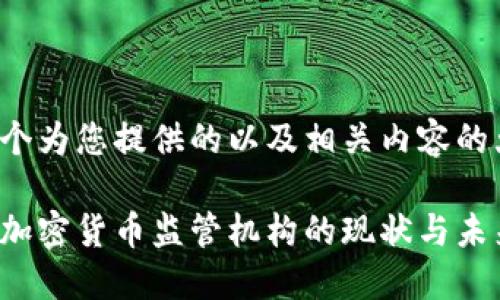 这里是一个为您提供的以及相关内容的大纲示例：

解读中国加密货币监管机构的现状与未来