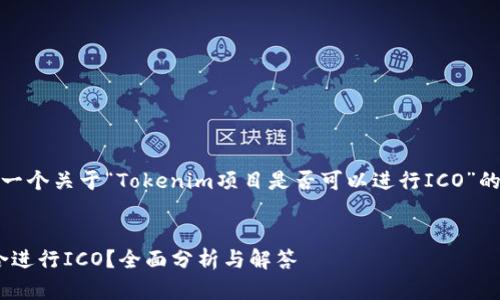 在这里，我将为您提供一个关于“Tokenim项目是否可以进行ICO”的内容大纲和相关信息。


Tokenim项目是否适合进行ICO？全面分析与解答