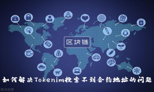 如何解决Tokenim搜索不到合约地址的问题