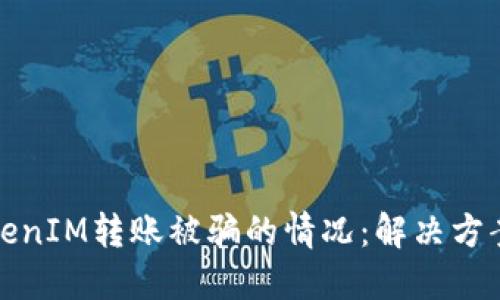 如何应对TokenIM转账被骗的情况：解决方案与预防建议