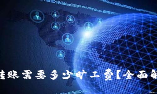 与关键词

Tokenim转账需要多少旷工费？全面解析与技巧