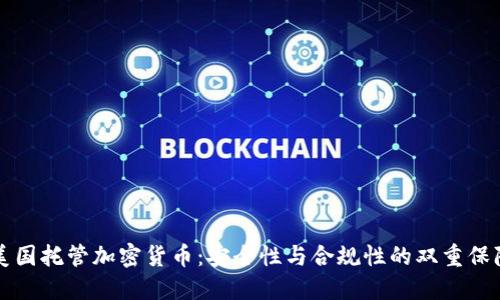 美国托管加密货币：安全性与合规性的双重保障