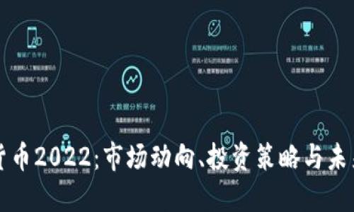 加密货币2022：市场动向、投资策略与未来展望