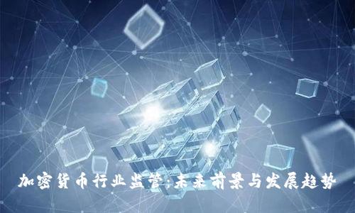 加密货币行业监管：未来前景与发展趋势