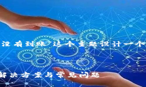 根据您的请求，我将为“tokenim没有到账”这个主题设计一个且的，并附上关键词和内容大纲。



Tokenim没有到账怎么办？详解解决方案与常见问题