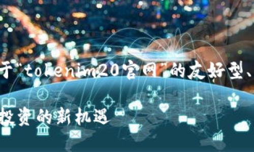 在本次回复中，我将为您提供一个关于“tokenim20官网”的友好型、关键词及内容大纲，并回答相关问题。

深入了解Tokenim20官网：加密货币投资的新机遇