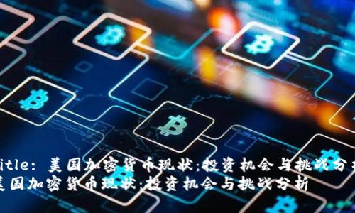 Title: 美国加密货币现状：投资机会与挑战分析
美国加密货币现状：投资机会与挑战分析