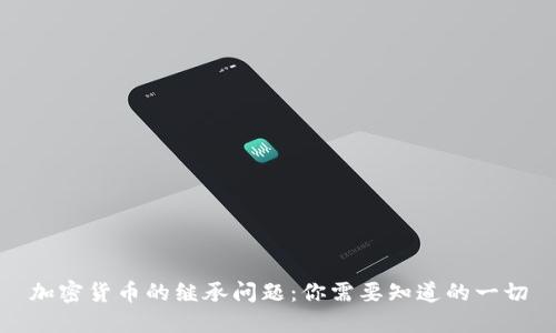 加密货币的继承问题：你需要知道的一切
