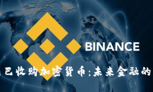 阿里巴巴收购加密货币：未来金融的新战略