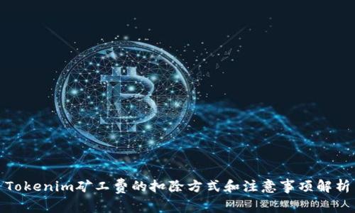 Tokenim矿工费的扣除方式和注意事项解析