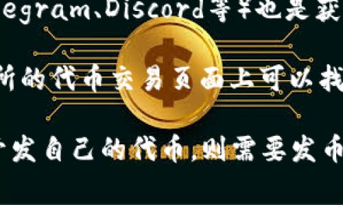 要获取某个特定代币的合约地址，您通常可以通过以下几种方法：

1. **官方网站**：大多数合法的代币项目在其官方网站上会提供合约地址，以确保用户不会误用错误的地址。

2. **区块浏览器**：如Etherscan（以太坊）或BscScan（Binance Smart Chain）等区块链浏览器，您可以搜索代币的名称，并找到其合约地址。

3. **社交媒体和社区**：代币的官方社交媒体（如Twitter、Telegram、Discord等）也是获取合约地址的好地方。然而，需谨慎核实，以免受到骗子的误导。

4. **交易所**：如果该代币在某个交易所上市，往往在该交易所的代币交易页面上可以找到合适的合约地址。

请您具体说明所需代币的名字，以便更准确地帮助您。如果是开发自己的代币，则需要发币时生成的合约地址。