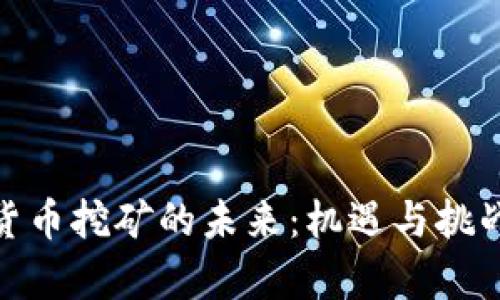 加密货币挖矿的未来：机遇与挑战并存
