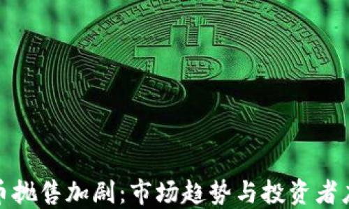 
加密货币抛售加剧：市场趋势与投资者应对策略