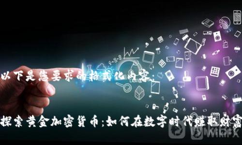 以下是您要求的格式化内容：


探索黄金加密货币：如何在数字时代赚取财富