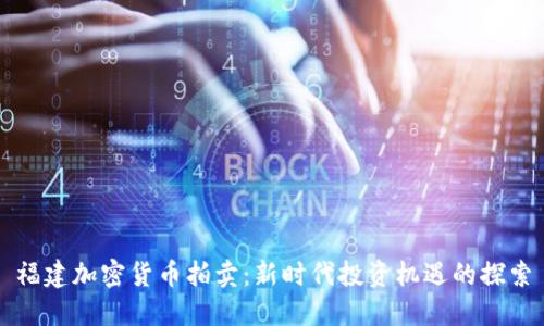 福建加密货币拍卖：新时代投资机遇的探索