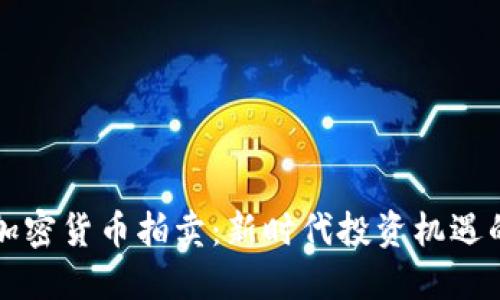 福建加密货币拍卖：新时代投资机遇的探索