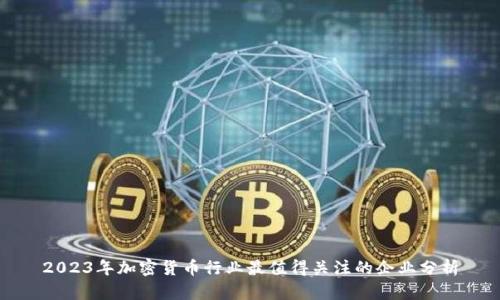 2023年加密货币行业最值得关注的企业分析