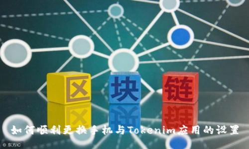 如何顺利更换手机与Tokenim应用的设置