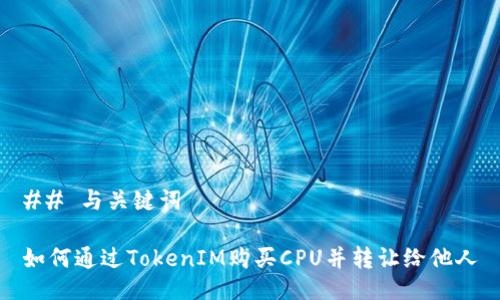 ## 与关键词

如何通过TokenIM购买CPU并转让给他人