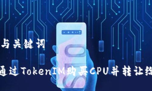 ## 与关键词

如何通过TokenIM购买CPU并转让给他人