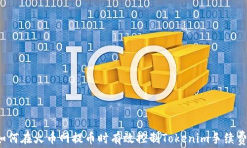 
如何在火币网提币时有效控制Tokenim手续费?