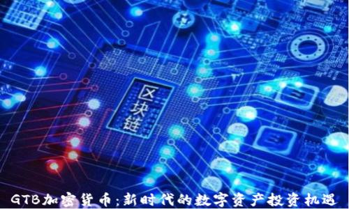 
GTB加密货币：新时代的数字资产投资机遇